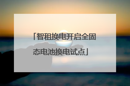 智租换电开启全固态电池换电试点