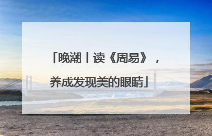 晚潮丨读《周易》，养成发现美的眼睛