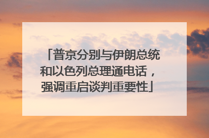 普京分别与伊朗总统和以色列总理通电话，强调重启谈判重要性