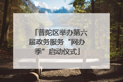 普陀区举办第六届政务服务“网办季”启动仪式