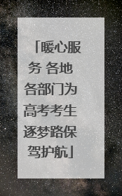 暖心服务 各地各部门为高考考生逐梦路保驾护航