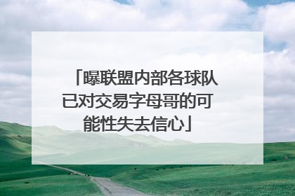 曝联盟内部各球队已对交易字母哥的可能性失去信心