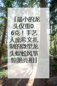 最小的龙头仅重0.6克！手艺人庞希文扎制的微型龙头蜈蚣风筝惊艳亮相