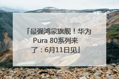 最强鸿蒙旗舰！华为Pura 80系列来了：6月11日见