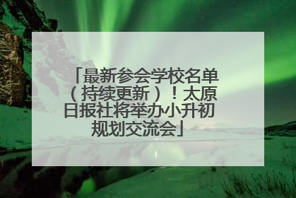 最新参会学校名单（持续更新）！太原日报社将举办小升初规划交流会
