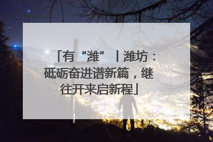 有“潍”丨潍坊：砥砺奋进谱新篇，继往开来启新程