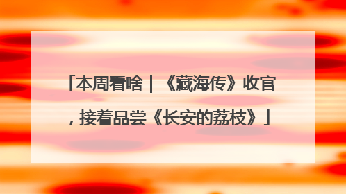 本周看啥|《藏海传》收官,接着品尝《长安的荔枝》