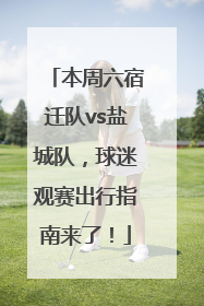 本周六宿迁队vs盐城队，球迷观赛出行指南来了！
