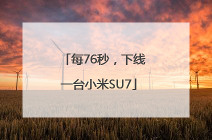 每76秒，下线一台小米SU7