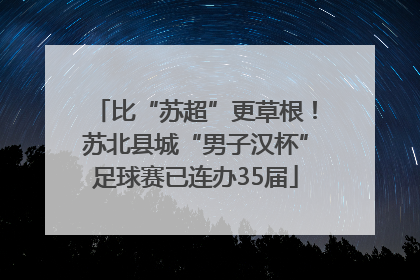 比“苏超”更草根！苏北县城“男子汉杯”足球赛已连办35届