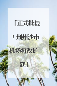 正式批复！荆州沙市机场将改扩建