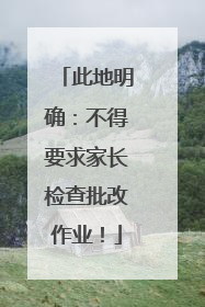 此地明确：不得要求家长检查批改作业！
