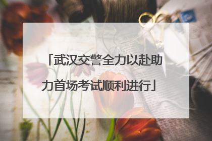 武汉交警全力以赴助力首场考试顺利进行