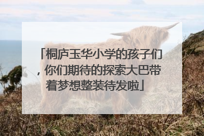 桐庐玉华小学的孩子们，你们期待的探索大巴带着梦想整装待发啦
