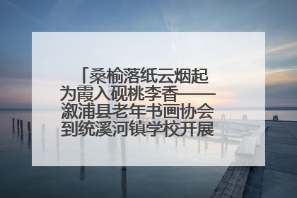 桑榆落纸云烟起 为霞入砚桃李香——溆浦县老年书画协会到统溪河镇学校开展书画进校园活动