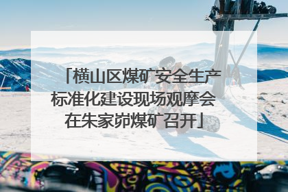 横山区煤矿安全生产标准化建设现场观摩会在朱家峁煤矿召开