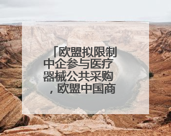 欧盟拟限制中企参与医疗器械公共采购，欧盟中国商会严正声明