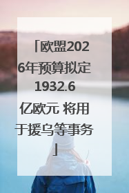 欧盟2026年预算拟定1932.6亿欧元 将用于援乌等事务
