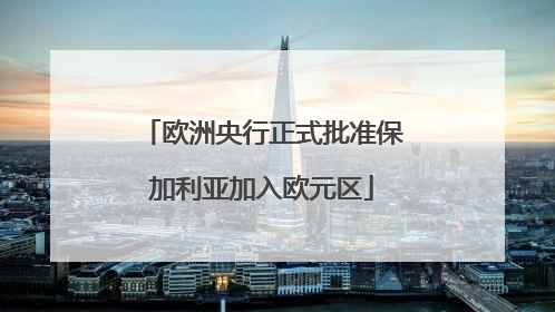欧洲央行正式批准保加利亚加入欧元区
