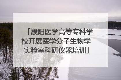 濮阳医学高等专科学校开展医学分子生物学实验室科研仪器培训