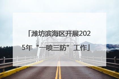 潍坊滨海区开展2025年“一喷三防”工作