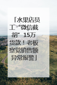 水果店员工“微信截胡”15万货款！老板察觉销售额异常报警