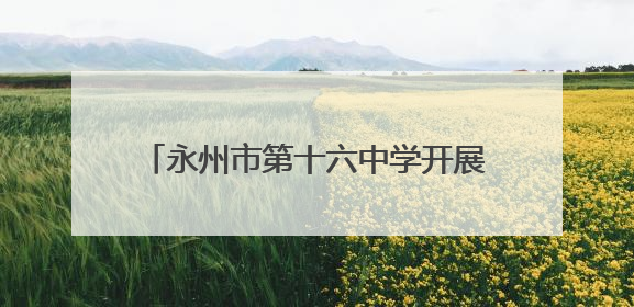 永州市第十六中学开展全国爱眼日主题班会 守护学生“睛”彩视界