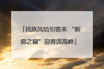 民族风情引客来 “新疆之窗”迎客流高峰