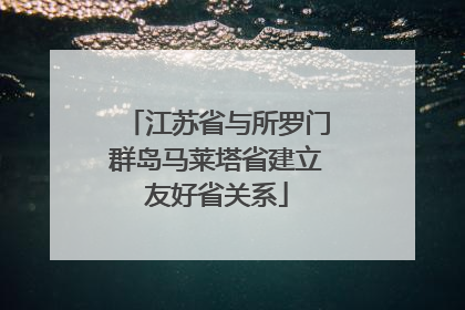 江苏省与所罗门群岛马莱塔省建立友好省关系