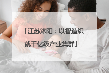 江苏沭阳：以智造织就千亿级产业集群