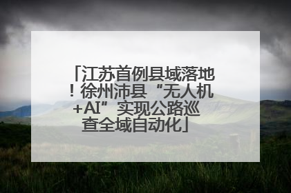 江苏首例县域落地！徐州沛县“无人机+AI”实现公路巡查全域自动化