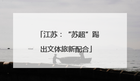 江苏：“苏超”踢出文体旅新配合