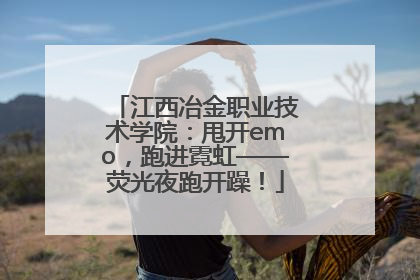 江西冶金职业技术学院：甩开emo，跑进霓虹——荧光夜跑开躁！
