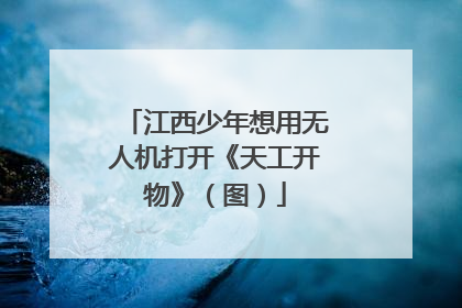 江西少年想用无人机打开《天工开物》（图）