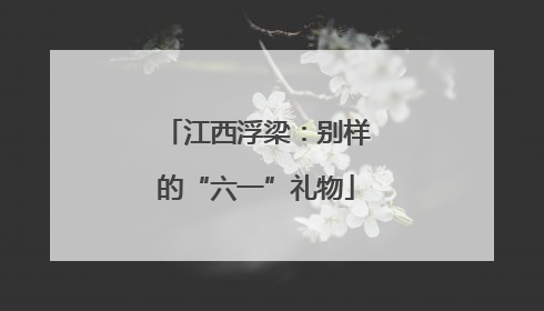 江西浮梁：别样的“六一”礼物
