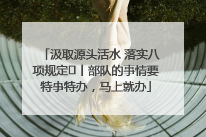 汲取源头活水 落实八项规定⑪丨部队的事情要特事特办，马上就办