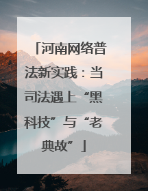 河南网络普法新实践：当司法遇上“黑科技”与“老典故”