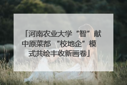 河南农业大学“智”献中原菜都 “校地企”模式共绘丰收新画卷