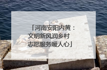 河南安阳内黄：文明新风润乡村 志愿服务暖人心
