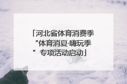 河北省体育消费季“体育消夏·嗨玩季”专项活动启动