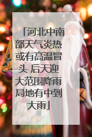 河北中南部天气炎热或有高温冒头 后天迎大范围降雨局地有中到大雨