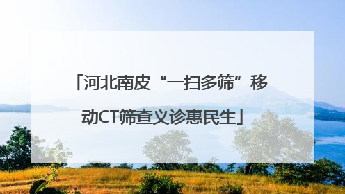 河北南皮“一扫多筛”移动CT筛查义诊惠民生