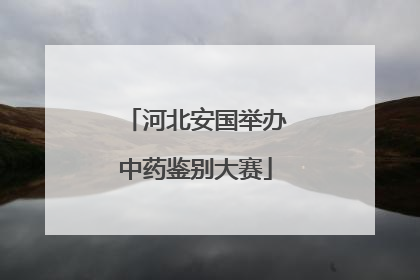 河北安国举办中药鉴别大赛