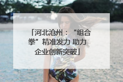 河北沧州：“组合拳”精准发力 助力企业创新突破
