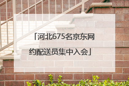 河北675名京东网约配送员集中入会