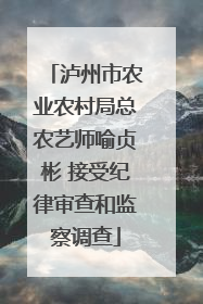 泸州市农业农村局总农艺师喻贞彬 接受纪律审查和监察调查