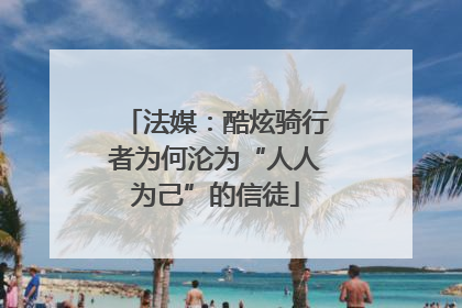 法媒：酷炫骑行者为何沦为“人人为己”的信徒