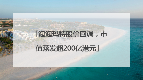 泡泡玛特股价回调，市值蒸发超200亿港元