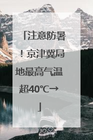 注意防暑！京津冀局地最高气温超40℃→