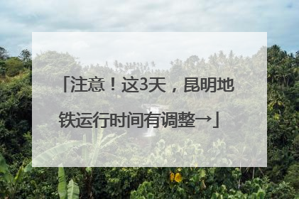 注意！这3天，昆明地铁运行时间有调整→